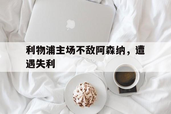 利物浦主场不敌阿森纳，遭遇失利